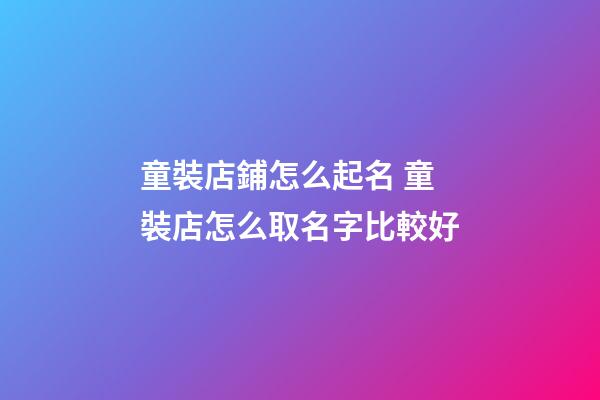 童裝店鋪怎么起名 童裝店怎么取名字比較好-第1張-店鋪起名-玄機(jī)派